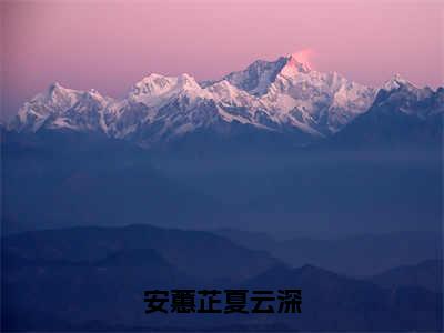 安蕙芷夏云深（安蕙芷夏云深）女生必看小说全集_安蕙芷夏云深（安蕙芷夏云深）全文免费阅读