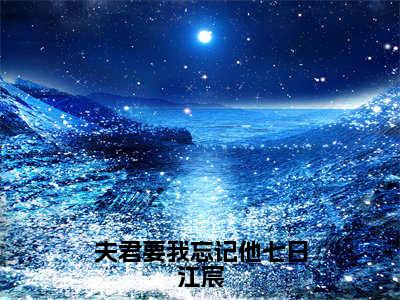 夫君要我忘记他七日江宸（楚穆雪江宸）小说全文免费阅读_夫君要我忘记他七日江宸最新章节小说免费阅读_笔趣阁楚穆雪江宸