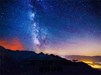 二宝已到货记得给五星好评哟全本资源免费阅读结局无删节主角：厉爵叶淼淼小说全文阅读无弹窗