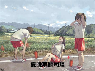 夏晚棠顾司瑾无广告小说免费阅读，夏晚棠顾司瑾夏晚棠顾司瑾完结小说在线阅读