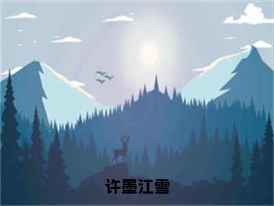 许墨江雪（江雪许墨）小说全文免费阅读-许墨江雪（江雪许墨）免费在线阅读完整版