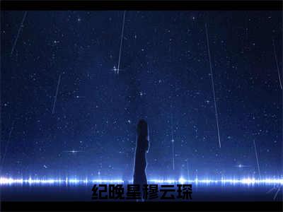 纪晚星穆云琛纪晚星穆云琛全文完整版-纪晚星穆云琛小说在线阅读