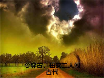 俞晓雨（今穿古，母女二人闯古代）全文免费阅读_（今穿古，母女二人闯古代）俞晓雨最新章节小说免费阅读_笔趣阁