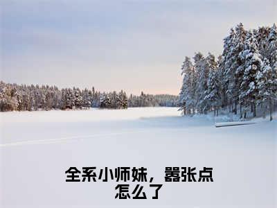 全系小师妹，嚣张点怎么了（凤月桐）全文免费读无弹窗大结局_全系小师妹，嚣张点怎么了免费阅读全文大结局最新章节列表