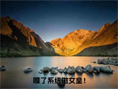 肖知行全集小说（嘎了系统做女皇！）全文免费阅读无弹窗大结局_嘎了系统做女皇！最新章节列表_笔趣阁（肖知行）