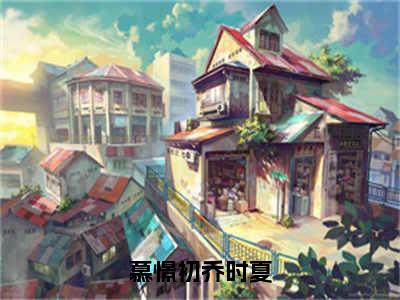 慕憬初乔时夏（乔时夏慕憬初）全文免费阅读无弹窗大结局_慕憬初乔时夏最新章节列表-笔趣阁乔时夏慕憬初