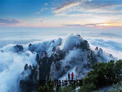 宋心澄许京泽（许京泽宋心澄全章节完整版）免费阅读_（许京泽宋心澄）宋心澄许京泽全文无删减免费阅读