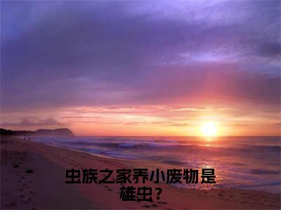 祁山（虫族之家养小废物是雄虫？）在线阅读小说全文无删减-虫族之家养小废物是雄虫？小说大结局