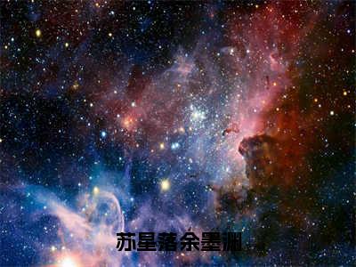 苏星落余墨渊抖音完结版阅读《苏星落余墨渊》最新章节目录好书推荐_（苏星落余墨渊）