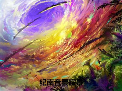 纪南音秦耀景小说全文免费阅读无弹窗-纪南音秦耀景全章节阅读