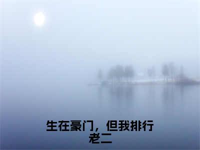 何昭麟快手小说（生在豪门，但我排行老二）txt阅读大结局-抖音近期热门何昭麟全文免费