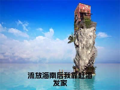 流放海南后我靠赶海发家（江绾殷怀夕）免费小说-主角江绾殷怀夕全文在线完本阅读笔趣阁