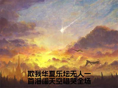 【新书】欺我华夏乐坛无人一首海阔天空唱哭全场全文全章节免费阅读-江北小说免费阅读无弹窗最新章节列表