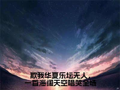 欺我华夏乐坛无人，一首海阔天空唱哭全场无弹窗（江北）全文免费阅读无弹窗大结局_江北最新章节列表（江北）