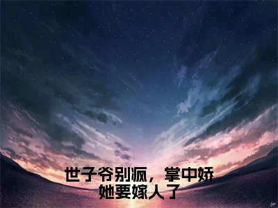 热门小说顾玄祁安宁全文免费阅读无弹窗大结局-世子爷别疯，掌中娇她要嫁人了全文无弹窗免费阅读大结局