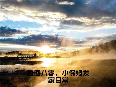 番外+免费小说《重回八零，小保姆发家日常》全文免费阅读无弹窗-杭景书小说全文在线赏析_笔趣阁