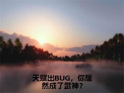 许轻小说天赋出BUG，你居然成了武神？完整版阅读天赋出BUG，你居然成了武神？全文在线赏析