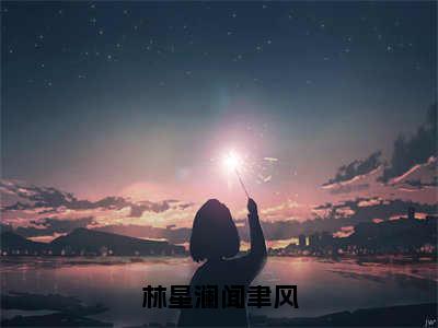 林星澜闻聿风全文免费阅读无弹窗大结局_（林星澜闻聿风）林星澜闻聿风免费阅读无弹窗最新章节列表_笔趣阁