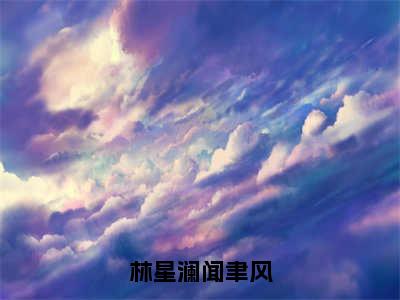 林星澜闻聿风（林星澜闻聿风）全文免费阅读无弹窗_林星澜闻聿风林星澜闻聿风最新章节免费阅读_笔趣阁