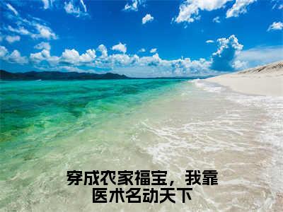 张知全文免费阅读大结局-穿成农家福宝，我靠医术名动天下最新章节阅读