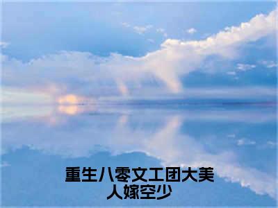 重生八零文工团大美人嫁空少小说全文免费阅读最新章节_陆铮江蔓（重生八零文工团大美人嫁空少）免费观看完结版_笔趣阁（陆铮江蔓）