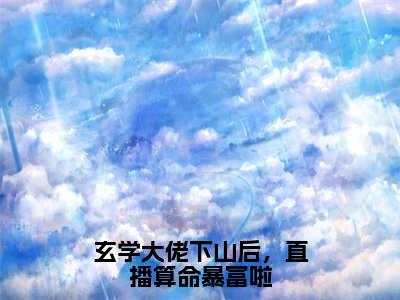 玄学大佬下山后，直播算命暴富啦（秦钰小说）全文免费阅读无弹窗大结局_（秦钰小说）玄学大佬下山后，直播算命暴富啦最新章节列表