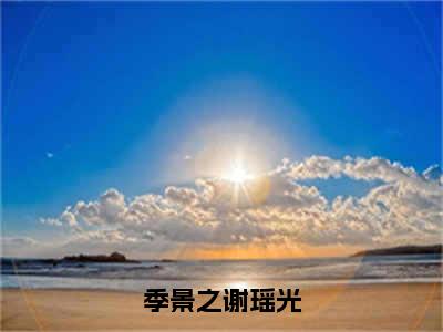 季景之谢瑶光（谢瑶光季景之）全文免费阅读大结局_季景之谢瑶光全文在线完本阅读