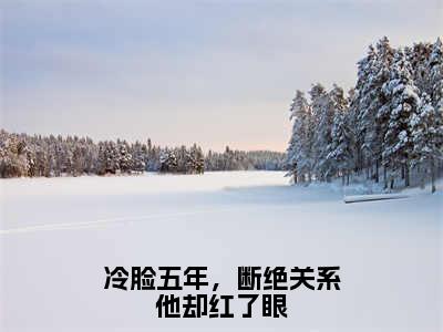 （冷脸五年，断绝关系他却红了眼）小说全文免费阅读无弹窗大结局_云玥慎唯洲冷脸五年，断绝关系他却红了眼最新章节列表笔趣阁