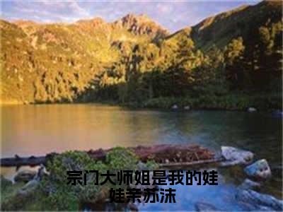 苏沫（宗门大师姐是我的娃娃亲苏沫）全文免费阅读无弹窗大结局_苏沫（宗门大师姐是我的娃娃亲苏沫小说免费阅读）_笔趣阁