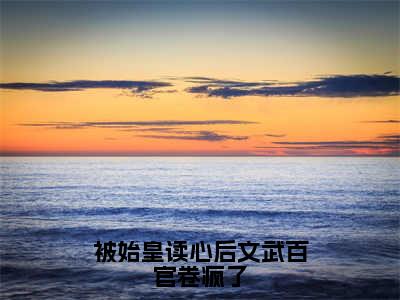 被始皇读心后文武百官卷疯了小说（顾绫雪嬴政）全文免费阅读无弹窗_被始皇读心后文武百官卷疯了最新小说_笔趣阁（顾绫雪嬴政）