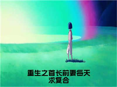 汪念曦林和鸣抖音完结版阅读《重生之首长前妻每天求复合》最新章节目录好书推荐_（汪念曦林和鸣）