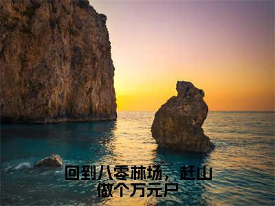 回到八零林场，赶山做个万元户结局_（赵明阳）回到八零林场，赶山做个万元户最新章节列表_笔趣阁